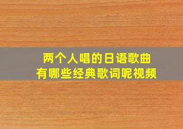 两个人唱的日语歌曲有哪些经典歌词呢视频