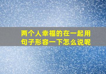 两个人幸福的在一起用句子形容一下怎么说呢