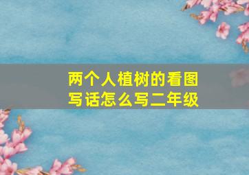 两个人植树的看图写话怎么写二年级