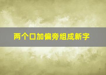 两个口加偏旁组成新字