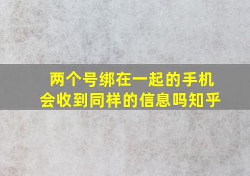 两个号绑在一起的手机会收到同样的信息吗知乎