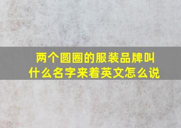 两个圆圈的服装品牌叫什么名字来着英文怎么说