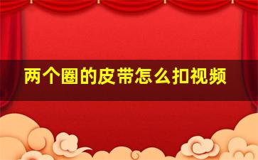 两个圈的皮带怎么扣视频