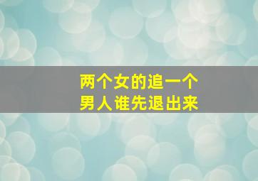 两个女的追一个男人谁先退出来