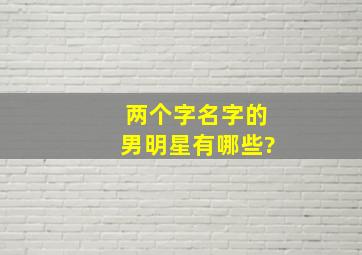 两个字名字的男明星有哪些?