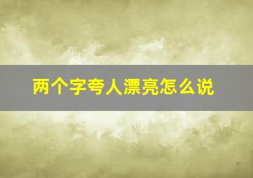 两个字夸人漂亮怎么说