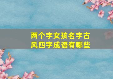 两个字女孩名字古风四字成语有哪些