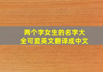 两个字女生的名字大全可爱英文翻译成中文