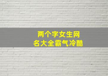 两个字女生网名大全霸气冷酷