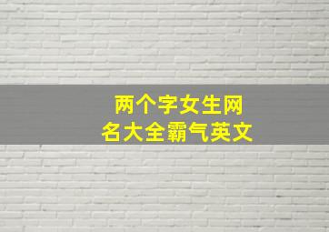 两个字女生网名大全霸气英文