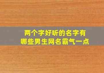 两个字好听的名字有哪些男生网名霸气一点