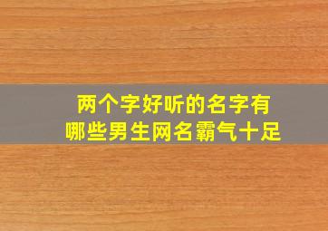 两个字好听的名字有哪些男生网名霸气十足