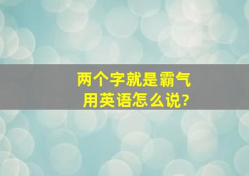 两个字就是霸气用英语怎么说?