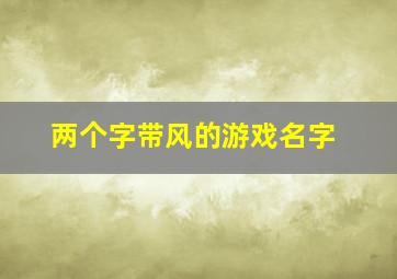 两个字带风的游戏名字