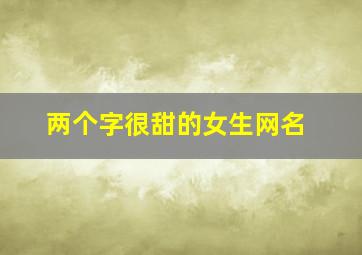 两个字很甜的女生网名