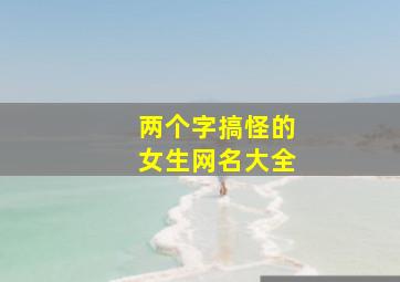 两个字搞怪的女生网名大全