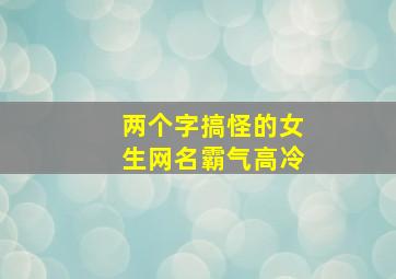 两个字搞怪的女生网名霸气高冷