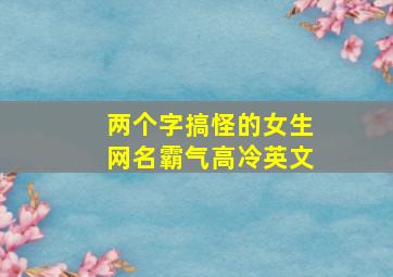 两个字搞怪的女生网名霸气高冷英文