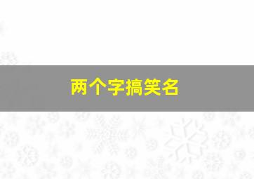 两个字搞笑名