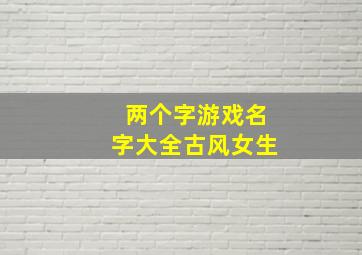 两个字游戏名字大全古风女生