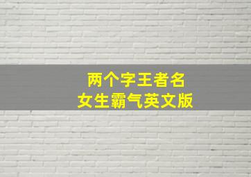 两个字王者名女生霸气英文版