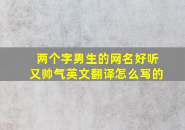 两个字男生的网名好听又帅气英文翻译怎么写的