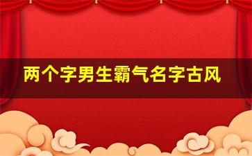 两个字男生霸气名字古风