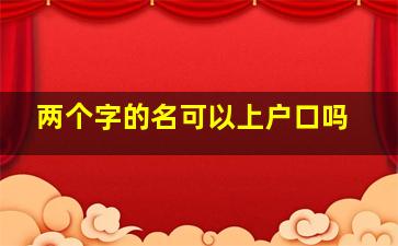 两个字的名可以上户口吗