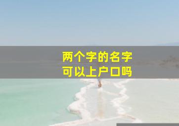 两个字的名字可以上户口吗