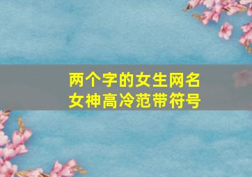 两个字的女生网名女神高冷范带符号