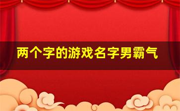 两个字的游戏名字男霸气