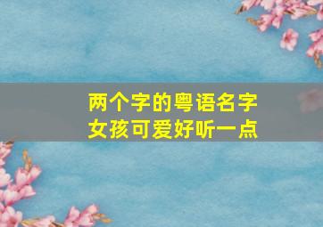 两个字的粤语名字女孩可爱好听一点