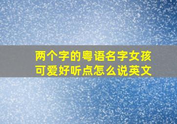 两个字的粤语名字女孩可爱好听点怎么说英文