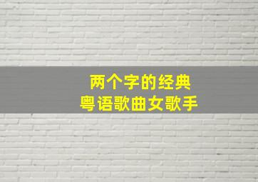 两个字的经典粤语歌曲女歌手