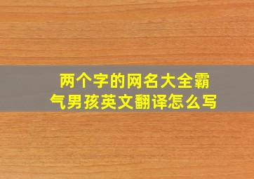 两个字的网名大全霸气男孩英文翻译怎么写