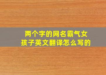 两个字的网名霸气女孩子英文翻译怎么写的