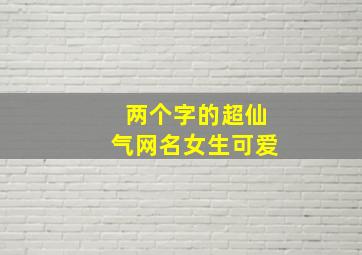 两个字的超仙气网名女生可爱