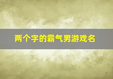 两个字的霸气男游戏名