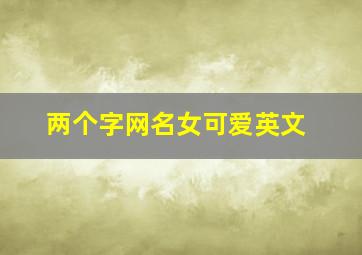 两个字网名女可爱英文