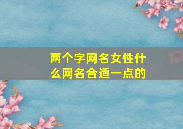 两个字网名女性什么网名合适一点的