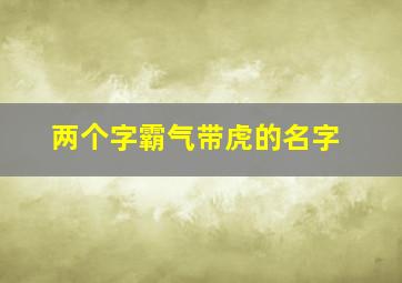 两个字霸气带虎的名字