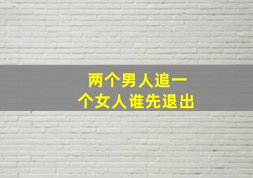 两个男人追一个女人谁先退出