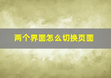 两个界面怎么切换页面