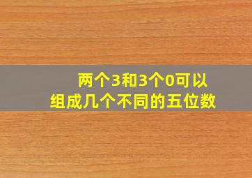 两个3和3个0可以组成几个不同的五位数