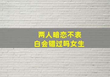 两人暗恋不表白会错过吗女生