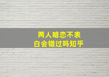 两人暗恋不表白会错过吗知乎