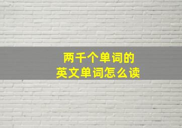 两千个单词的英文单词怎么读