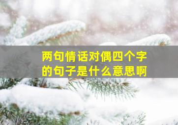 两句情话对偶四个字的句子是什么意思啊