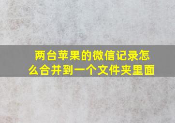 两台苹果的微信记录怎么合并到一个文件夹里面