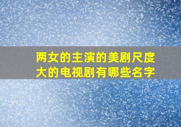 两女的主演的美剧尺度大的电视剧有哪些名字